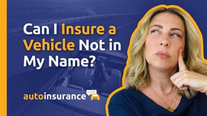 Can you have an insurance policy on a car not in your name?