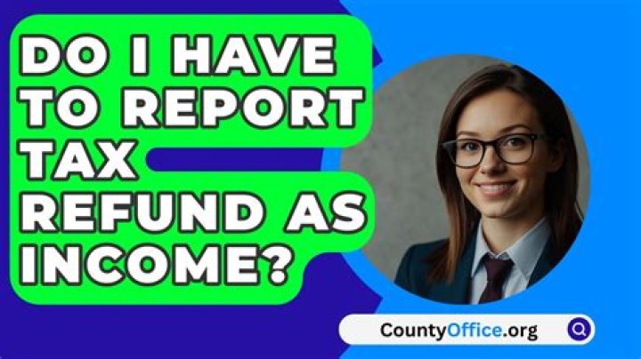Do I have to report tax refund as income?