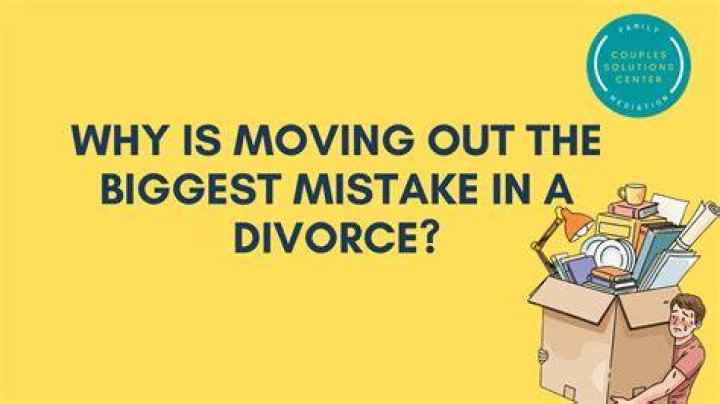 Why is moving out the biggest mistake in a divorce?